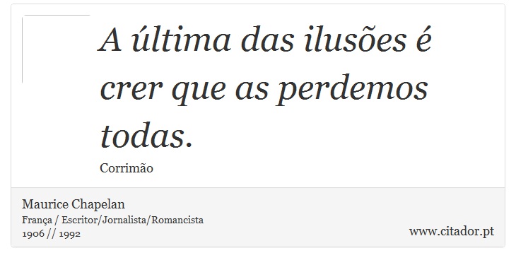 A última das ilusões é crer que as perdemos todas. - Maurice Chapelan - Frases