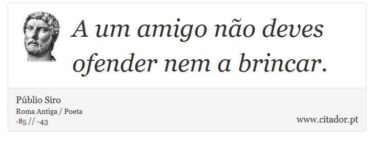 A um amigo não deves ofender nem a brincar. - Públio Siro - Frases