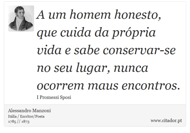 A um homem honesto, que cuida da própria vida e sabe conservar-se no seu lugar, nunca ocorrem maus encontros. - Alessandro Manzoni - Frases