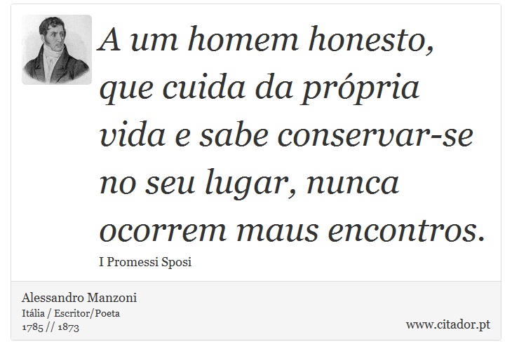 A um homem honesto, que cuida da prpria vida e sabe conservar-se no seu lugar, nunca ocorrem maus encontros. - Alessandro Manzoni - Frases