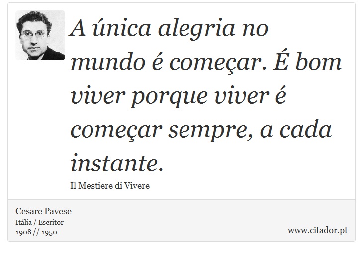A única alegria no mundo é começar. É bom viver porque viver é começar sempre, a cada instante. - Cesare Pavese - Frases