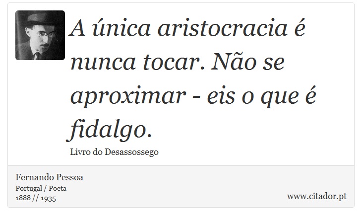A única aristocracia é nunca tocar. Não se aproximar - eis o que é fidalgo. - Fernando Pessoa - Frases