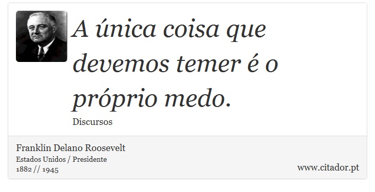 A única coisa que devemos temer é o próprio medo. - Franklin Delano Roosevelt - Frases