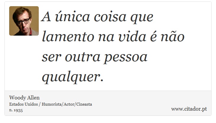 A única coisa que lamento na vida é não ser outra pessoa qualquer. - Woody Allen - Frases