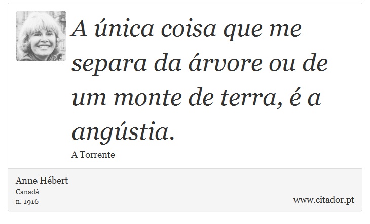 A única coisa que me separa da árvore ou de um monte de terra, é a angústia. - Anne Hébert - Frases