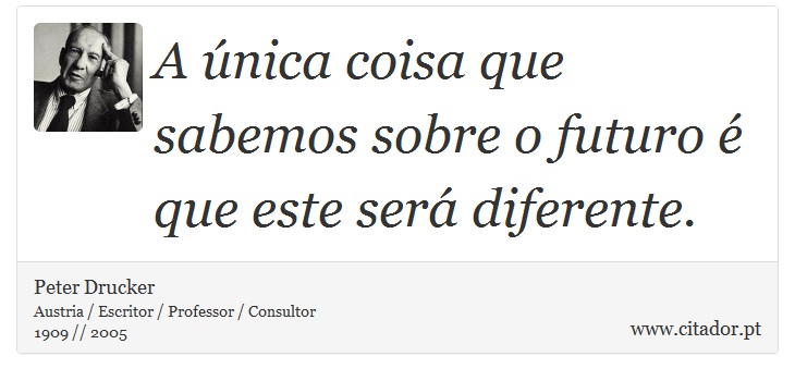 A única coisa que sabemos sobre o futuro é que este será diferente. - Peter Drucker - Frases