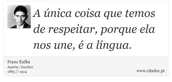 A única coisa que temos de respeitar, porque ela nos une, é a língua. - Franz Kafka - Frases