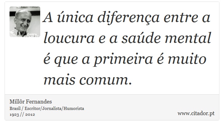 A única diferença entre a loucura e a saúde mental é que a primeira é muito mais comum. - Millôr Fernandes - Frases