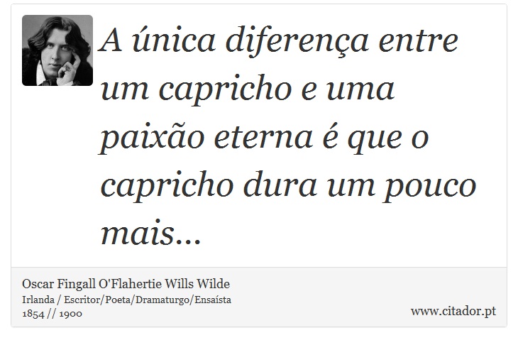 A única diferença entre um capricho e uma paixão eterna é que o capricho dura um pouco mais... - Oscar Fingall O'Flahertie Wills Wilde - Frases