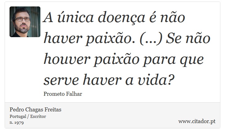 A única doença é não haver paixão. (...) Se não houver paixão para que serve haver a vida? - Pedro Chagas Freitas - Frases