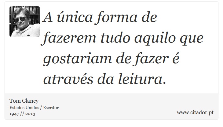 A única forma de fazerem tudo aquilo que gostariam de fazer é através da leitura. - Tom Clancy - Frases