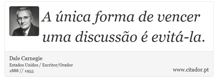 A única forma de vencer uma discussão é evitá-la. - Dale Carnegie - Frases
