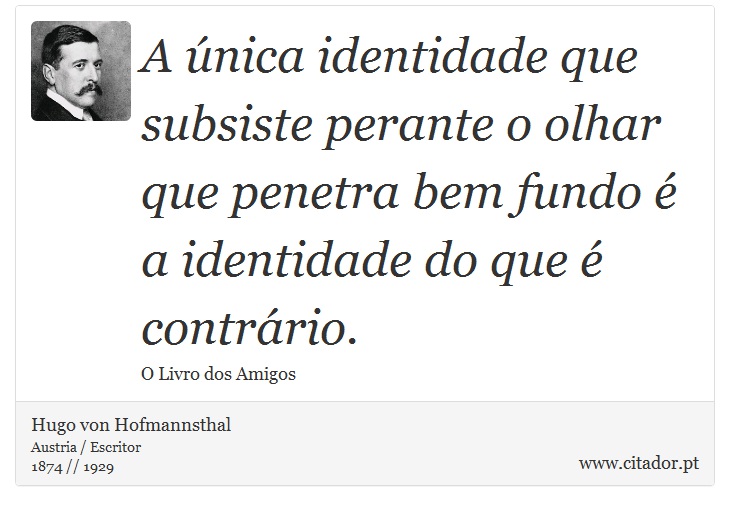 A única identidade que subsiste perante o olhar que penetra bem fundo é a identidade do que é contrário. - Hugo von Hofmannsthal - Frases