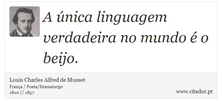 A única linguagem verdadeira no mundo é o beijo. - Louis Charles Alfred de Musset - Frases
