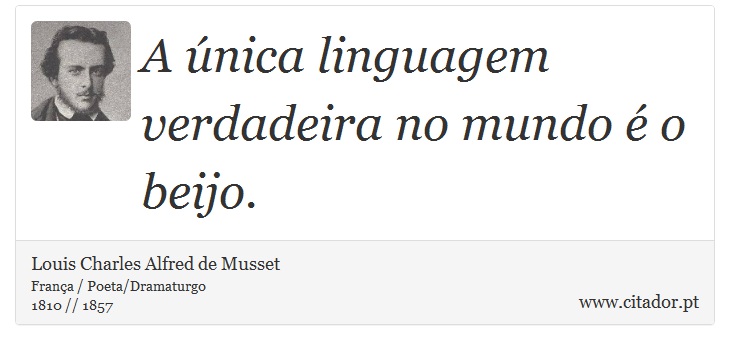 A nica linguagem verdadeira no mundo  o beijo. - Louis Charles Alfred de Musset - Frases