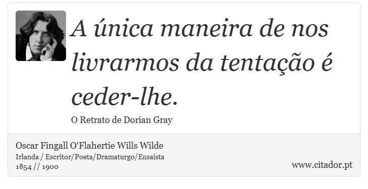 A única maneira de nos livrarmos da tentação é ceder-lhe. - Oscar Fingall O'Flahertie Wills Wilde - Frases