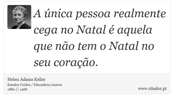 A única pessoa realmente cega no Natal é aquela que não tem o Natal no seu coração. - Helen Adams Keller - Frases