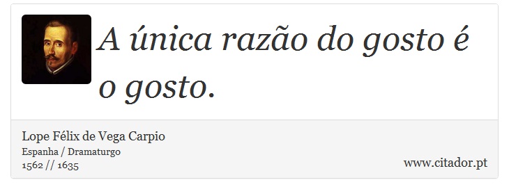A única razão do gosto é o gosto. - Lope Félix de Vega Carpio - Frases