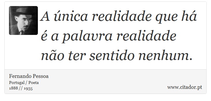 A única realidade que há é a palavra realidade não ter sentido nenhum. - Fernando Pessoa - Frases