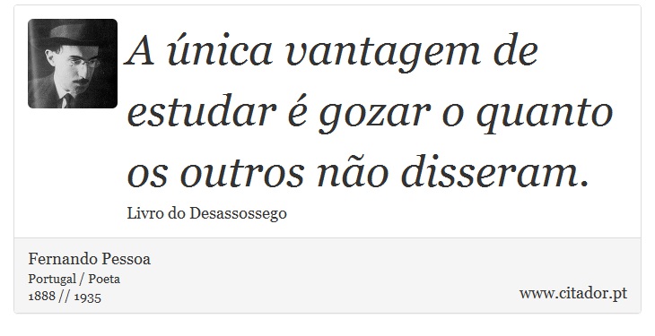 A única vantagem de estudar é gozar o quanto os outros não disseram. - Fernando Pessoa - Frases