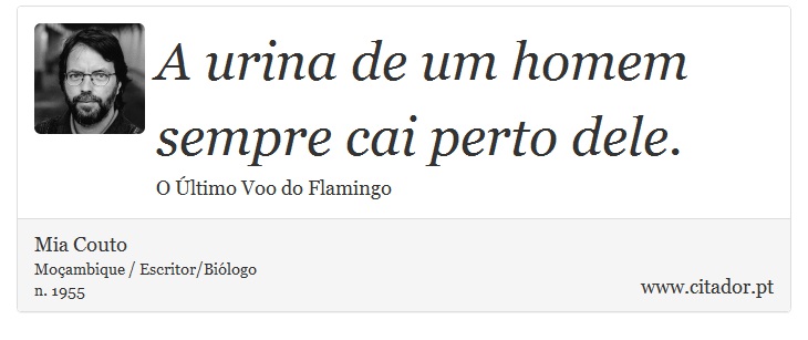 A urina de um homem sempre cai perto dele. - Mia Couto - Frases