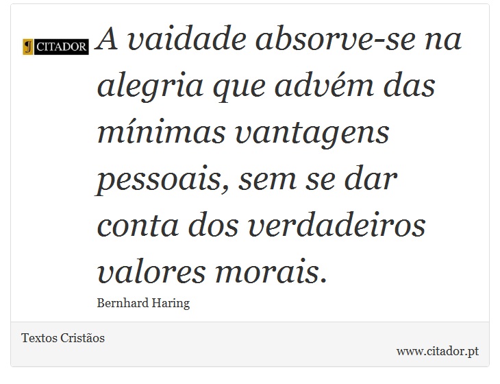 A vaidade absorve-se na alegria que advém das mínimas vantagens pessoais, sem se dar conta dos verdadeiros valores morais. - Textos Cristãos - Frases