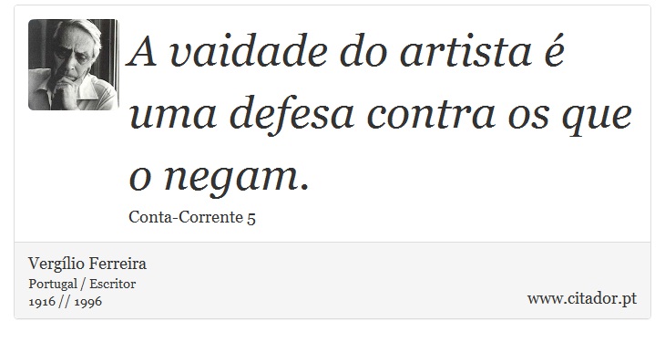 A vaidade do artista é uma defesa contra os que o negam. - Vergílio Ferreira - Frases