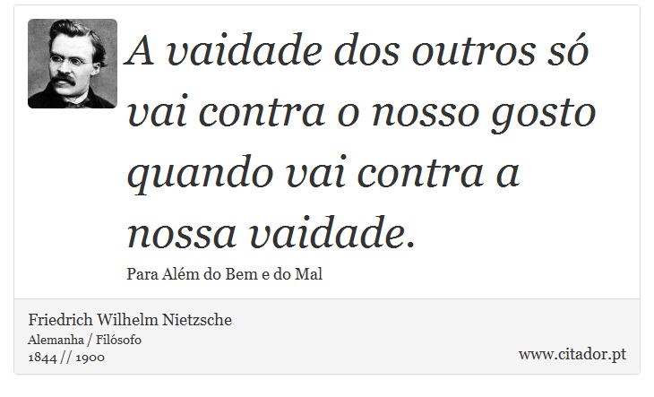 A vaidade dos outros só vai contra o nosso gosto quando vai contra a nossa vaidade. - Friedrich Wilhelm Nietzsche - Frases