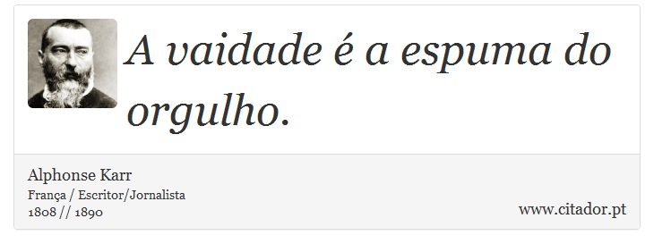 A vaidade é a espuma do orgulho. - Alphonse Karr - Frases