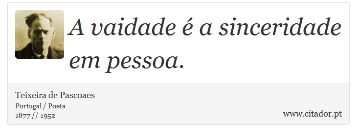 A vaidade é a sinceridade em pessoa. - Teixeira de Pascoaes - Frases