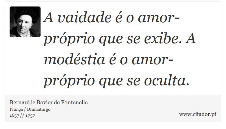A vaidade é o amor-próprio que se exibe. A modéstia é o amor-próprio que se oculta. - Bernard le Bovier de Fontenelle - Frases