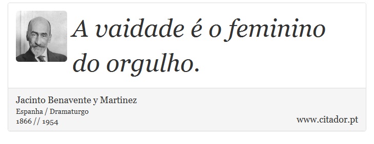 A vaidade é o feminino do orgulho. - Jacinto Benavente y Martinez - Frases