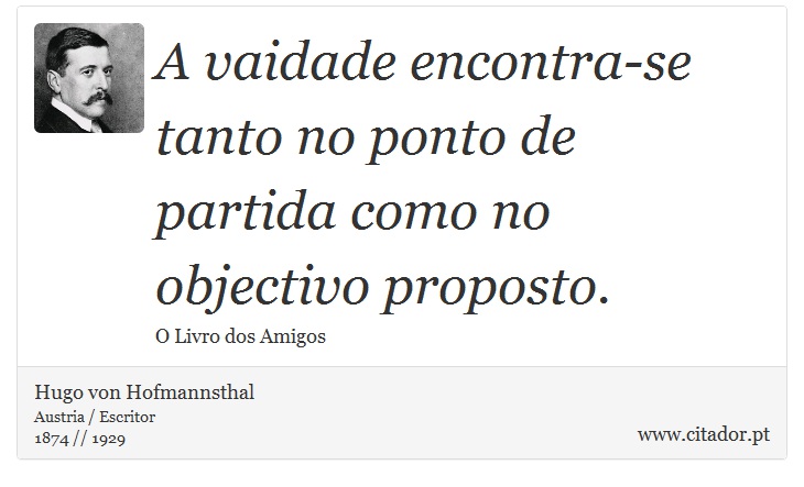 A vaidade encontra-se tanto no ponto de partida como no objectivo proposto. - Hugo von Hofmannsthal - Frases