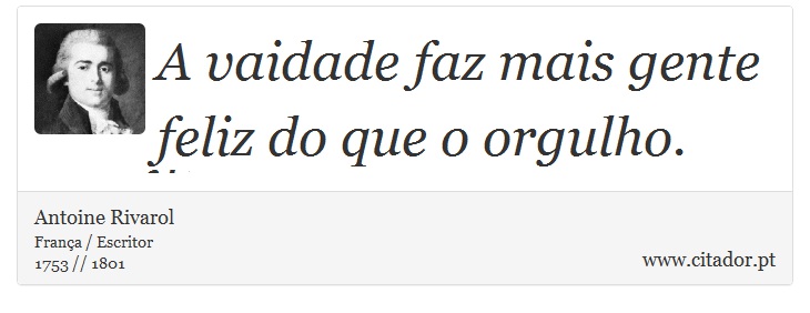 A vaidade faz mais gente feliz do que o orgulho. - Antoine Rivarol - Frases