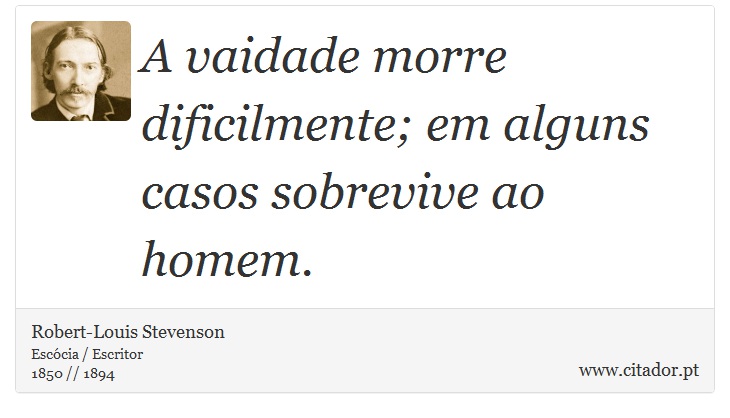 A vaidade morre dificilmente; em alguns casos sobrevive ao homem. - Robert-Louis Stevenson - Frases
