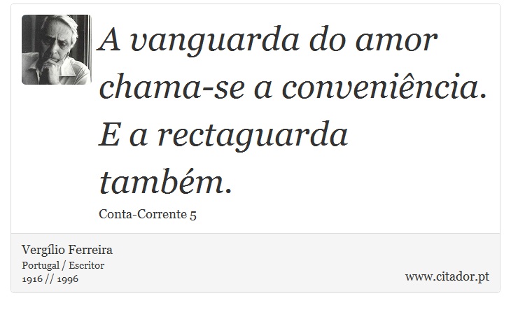 A vanguarda do amor chama-se a conveniência. E a rectaguarda também. - Vergílio Ferreira - Frases