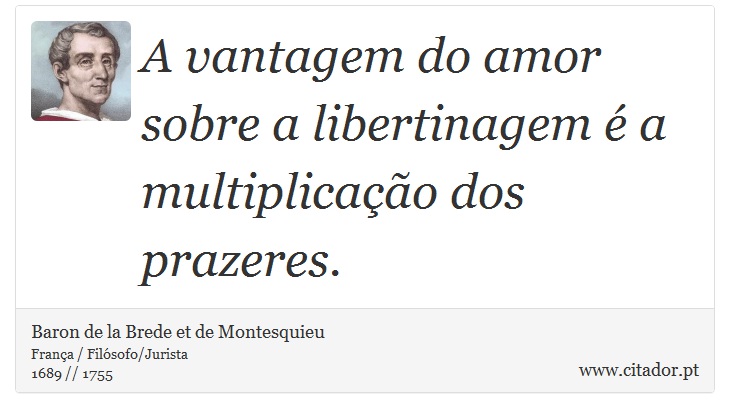 A vantagem do amor sobre a libertinagem é a multiplicação dos prazeres. - Baron de la Brede et de Montesquieu - Frases