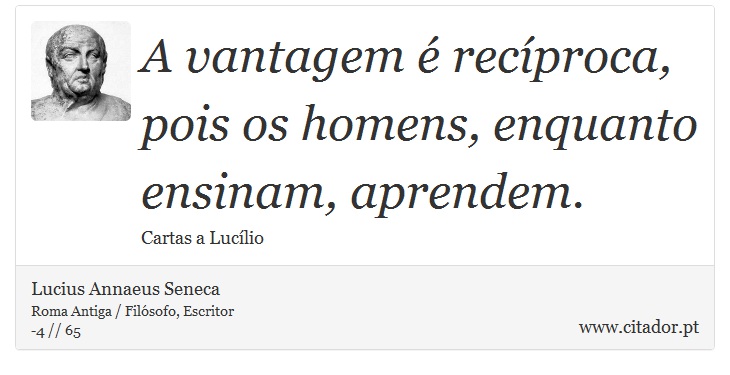 A vantagem é recíproca, pois os homens, enquanto ensinam, aprendem. - Lucius Annaeus Seneca - Frases