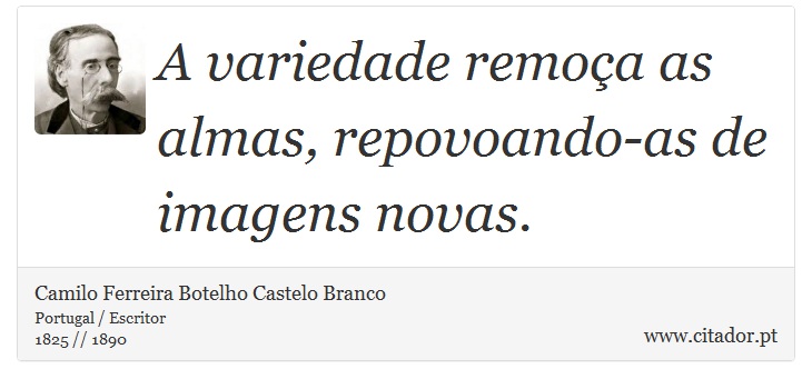 A variedade remoça as almas, repovoando-as de imagens novas. - Camilo Ferreira Botelho Castelo Branco - Frases