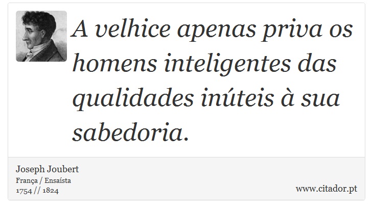 A velhice apenas priva os homens inteligentes das qualidades inúteis à sua sabedoria. - Joseph Joubert - Frases