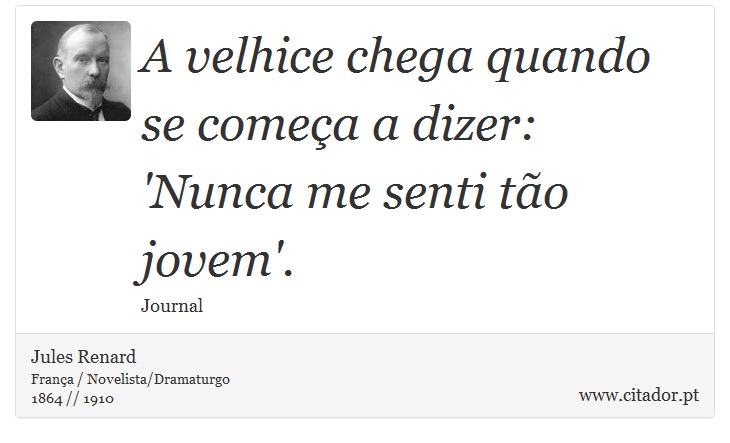 A velhice chega quando se começa a dizer: 'Nunca me senti tão jovem'. - Jules Renard - Frases