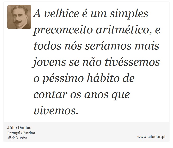 A velhice é um simples preconceito aritmético, e todos nós seríamos mais jovens se não tivéssemos o péssimo hábito de contar os anos que vivemos. - Júlio Dantas - Frases