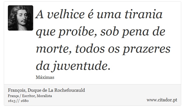 A velhice é uma tirania que proíbe, sob pena de morte, todos os prazeres da juventude. - François, Duque de La Rochefoucauld - Frases