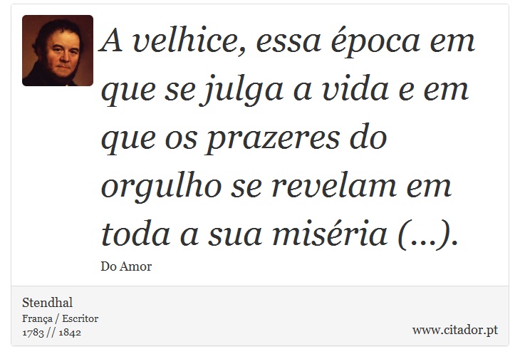 A velhice, essa época em que se julga a vida e em que os prazeres do orgulho se revelam em toda a sua miséria (...). - Stendhal - Frases