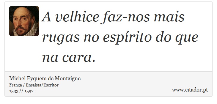 A velhice faz-nos mais rugas no espírito do que na cara. - Michel Eyquem de Montaigne - Frases
