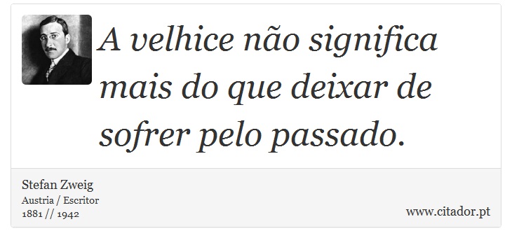 A velhice não significa mais do que deixar de sofrer pelo passado. - Stefan Zweig - Frases