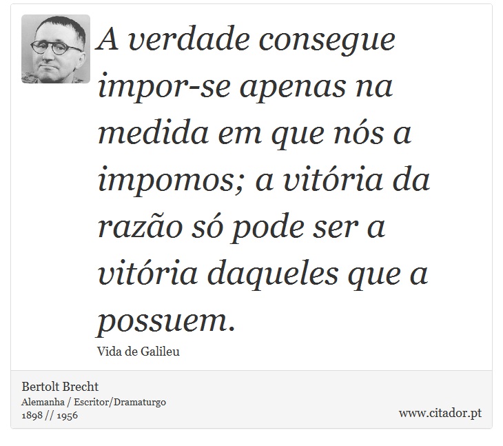 A verdade consegue impor-se apenas na medida em que nós a impomos; a vitória da razão só pode ser a vitória daqueles que a possuem. - Bertolt Brecht - Frases