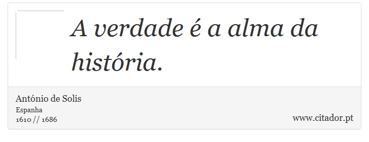 A verdade é a alma da história. - António de Solis - Frases