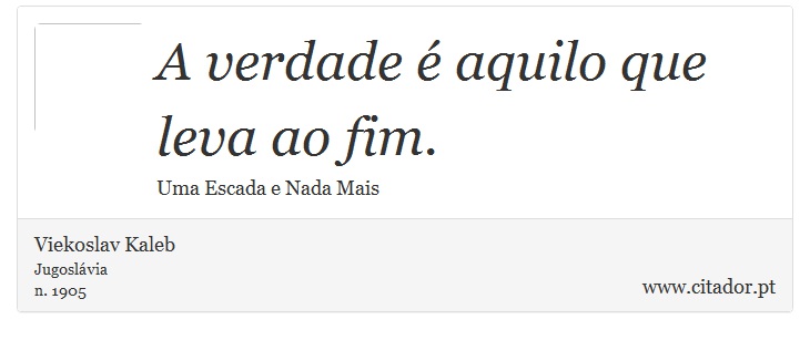 A verdade é aquilo que leva ao fim. - Viekoslav Kaleb - Frases
