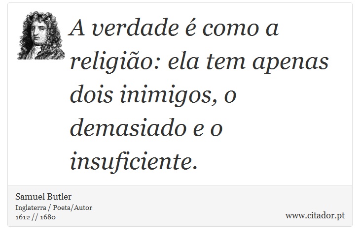 A verdade é como a religião: ela tem apenas dois inimigos, o demasiado e o insuficiente. - Samuel Butler - Frases
